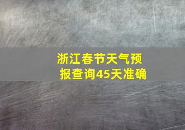 浙江春节天气预报查询45天准确