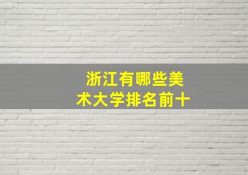 浙江有哪些美术大学排名前十