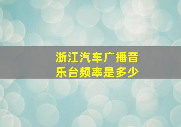 浙江汽车广播音乐台频率是多少