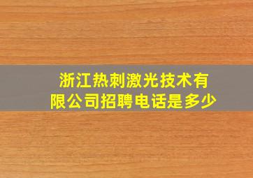 浙江热刺激光技术有限公司招聘电话是多少