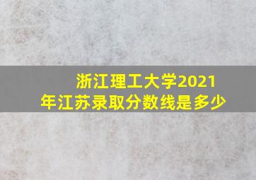 浙江理工大学2021年江苏录取分数线是多少