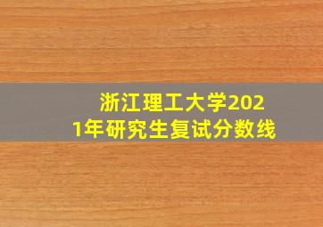 浙江理工大学2021年研究生复试分数线