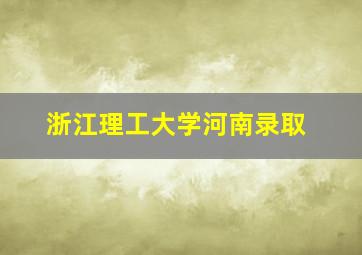 浙江理工大学河南录取