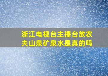 浙江电视台主播台放农夫山泉矿泉水是真的吗