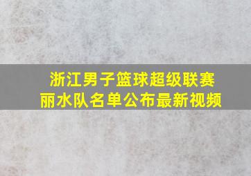 浙江男子篮球超级联赛丽水队名单公布最新视频