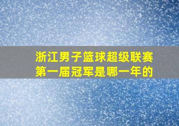 浙江男子篮球超级联赛第一届冠军是哪一年的