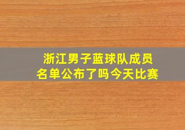 浙江男子蓝球队成员名单公布了吗今天比赛