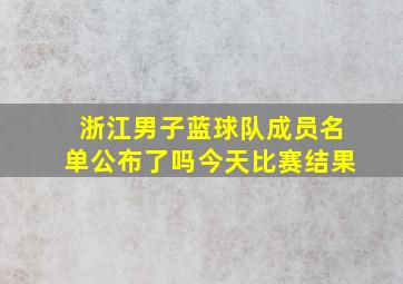 浙江男子蓝球队成员名单公布了吗今天比赛结果