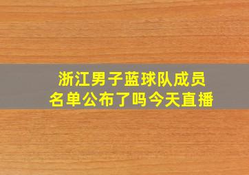 浙江男子蓝球队成员名单公布了吗今天直播