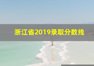 浙江省2019录取分数线