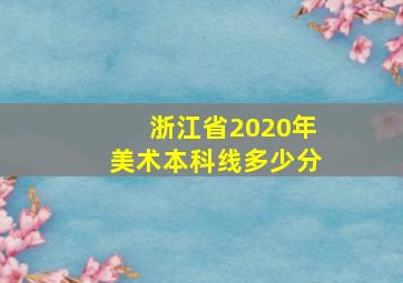 浙江省2020年美术本科线多少分