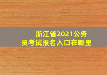 浙江省2021公务员考试报名入口在哪里