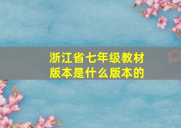 浙江省七年级教材版本是什么版本的