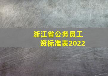 浙江省公务员工资标准表2022