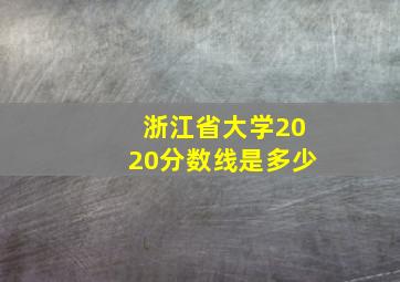 浙江省大学2020分数线是多少