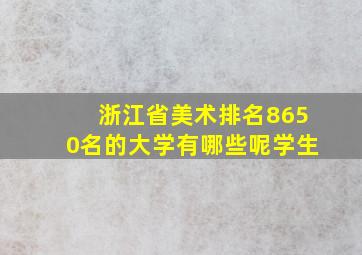 浙江省美术排名8650名的大学有哪些呢学生