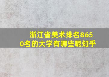 浙江省美术排名8650名的大学有哪些呢知乎