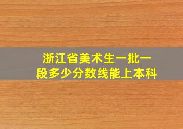 浙江省美术生一批一段多少分数线能上本科