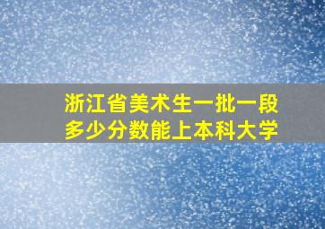 浙江省美术生一批一段多少分数能上本科大学