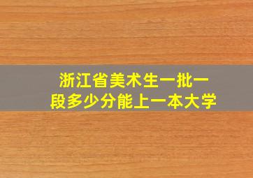 浙江省美术生一批一段多少分能上一本大学