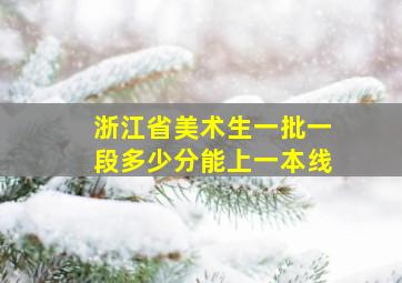 浙江省美术生一批一段多少分能上一本线