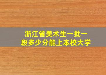 浙江省美术生一批一段多少分能上本校大学