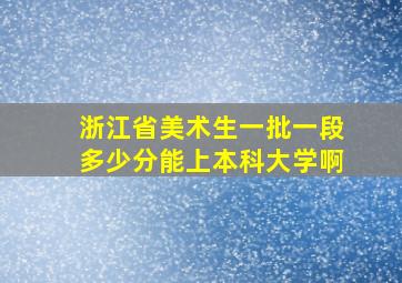 浙江省美术生一批一段多少分能上本科大学啊