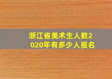 浙江省美术生人数2020年有多少人报名