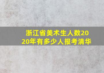 浙江省美术生人数2020年有多少人报考清华