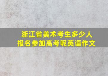 浙江省美术考生多少人报名参加高考呢英语作文