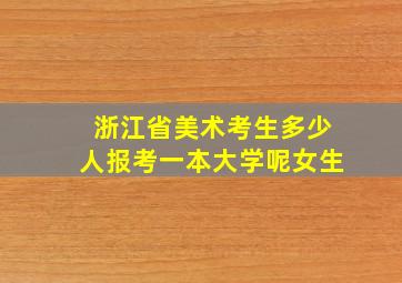 浙江省美术考生多少人报考一本大学呢女生