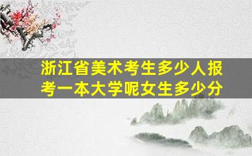 浙江省美术考生多少人报考一本大学呢女生多少分