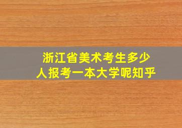 浙江省美术考生多少人报考一本大学呢知乎