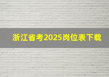 浙江省考2025岗位表下载