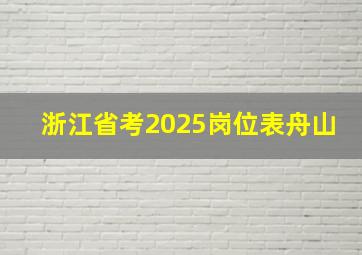 浙江省考2025岗位表舟山