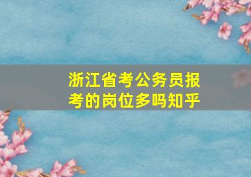 浙江省考公务员报考的岗位多吗知乎