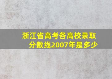 浙江省高考各高校录取分数线2007年是多少