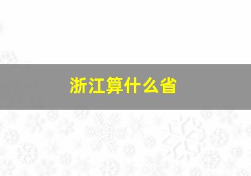 浙江算什么省