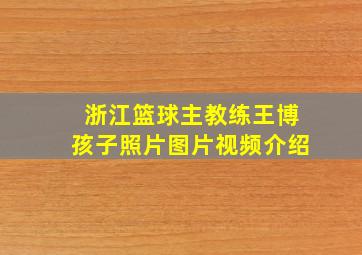 浙江篮球主教练王博孩子照片图片视频介绍