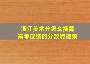 浙江美术分怎么换算高考成绩的分数呢视频