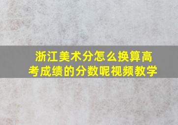 浙江美术分怎么换算高考成绩的分数呢视频教学