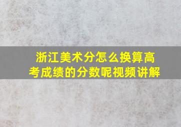 浙江美术分怎么换算高考成绩的分数呢视频讲解