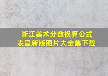 浙江美术分数换算公式表最新版图片大全集下载