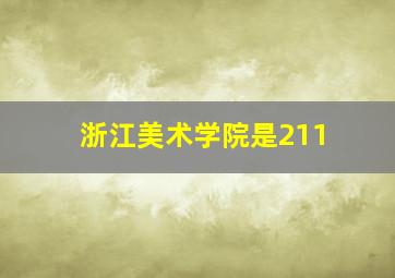 浙江美术学院是211