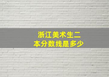 浙江美术生二本分数线是多少