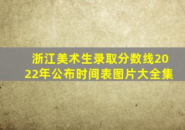 浙江美术生录取分数线2022年公布时间表图片大全集