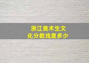 浙江美术生文化分数线是多少