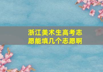 浙江美术生高考志愿能填几个志愿啊