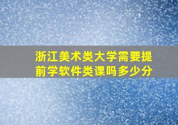 浙江美术类大学需要提前学软件类课吗多少分