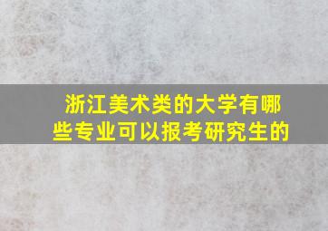 浙江美术类的大学有哪些专业可以报考研究生的